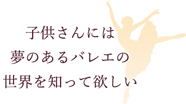 子供さんには夢のあるバレエの世界を知って欲しい